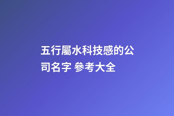 五行屬水科技感的公司名字 參考大全-第1張-公司起名-玄機派